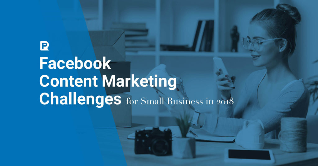 Facebook Content Marketing Challenges for Small Business in 2018